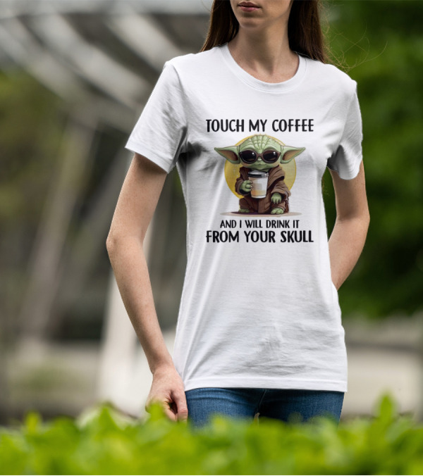 Touch My Coffee Baby Yoda Drink It From Your Skull T-Shirt