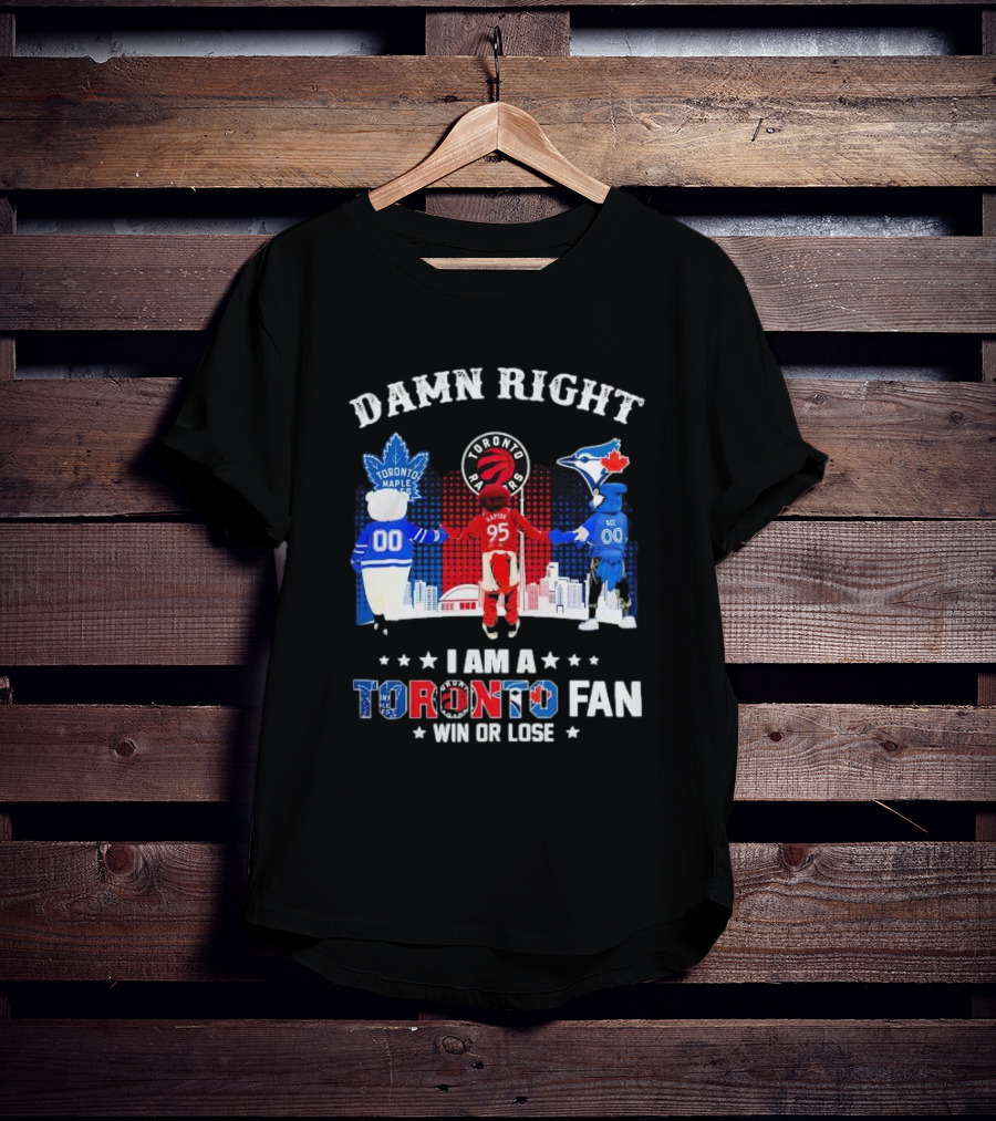 Damn Right I Am A Toronto Raptors Maple Leafs Blue Jays Fan Win Or Lose T-Shirt