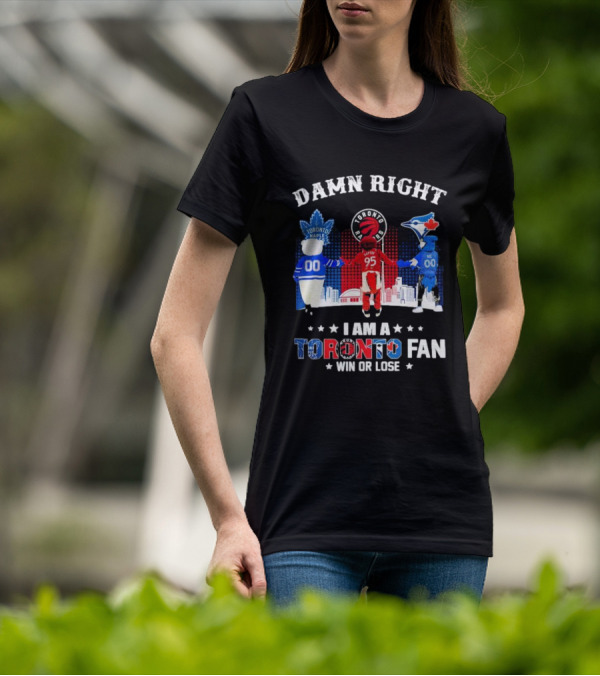 Damn Right I Am A Toronto Raptors Maple Leafs Blue Jays Fan Win Or Lose T-Shirt
