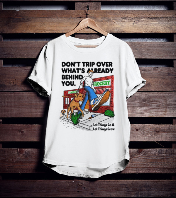 DON’T TRIP OVER WHAT’S ALREADY BEHIND YOU LET THINGS GO AND LET THINGS GROW GROCERY FLOUR DOG WALKING T-Shirt