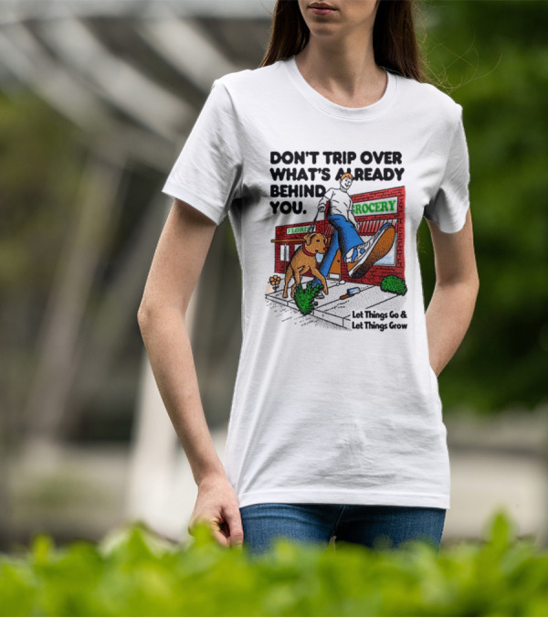 DON’T TRIP OVER WHAT’S ALREADY BEHIND YOU LET THINGS GO AND LET THINGS GROW GROCERY FLOUR DOG WALKING T-Shirt