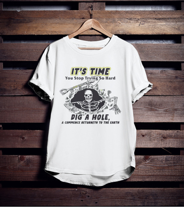 IT'S TIME You Stop Trying So Hard Dig A Hole A Confidence Returneth To The Earth T-Shirt