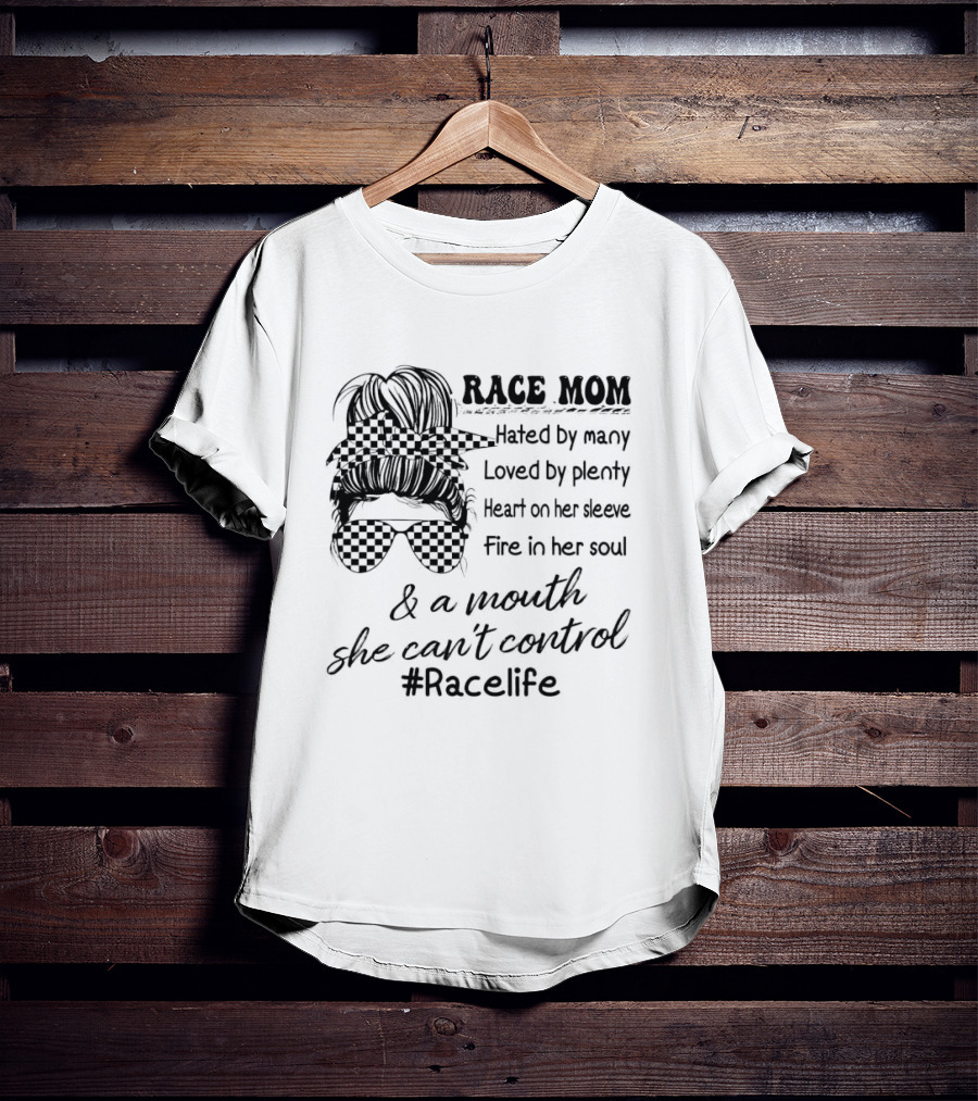Race Mom Hated By Many Loved By Plenty Heart On Her Sleeve Fire In Her Soul And A Mouth She Can't Control #Racelife T-Shirt