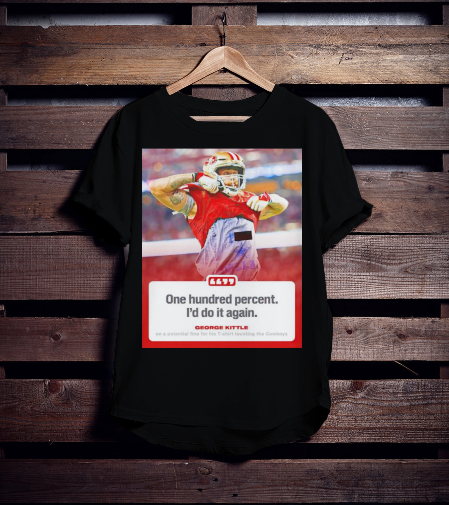 George Kittle One Hundred Percent I’d Do It Again Taunting Cowboys T-Shirt