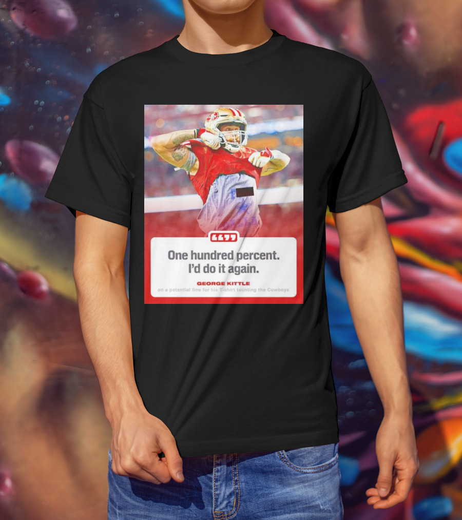 George Kittle One Hundred Percent I’d Do It Again Taunting Cowboys T-Shirt