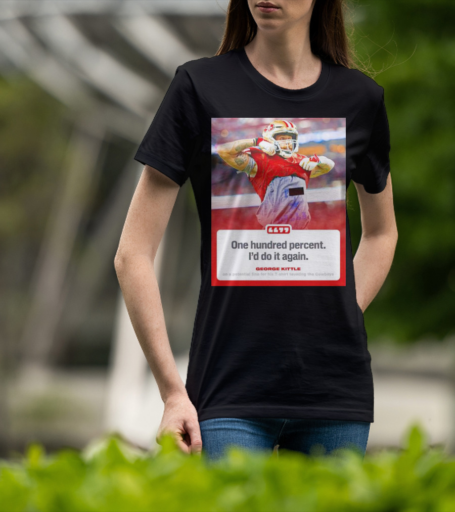 George Kittle One Hundred Percent I’d Do It Again Taunting Cowboys T-Shirt