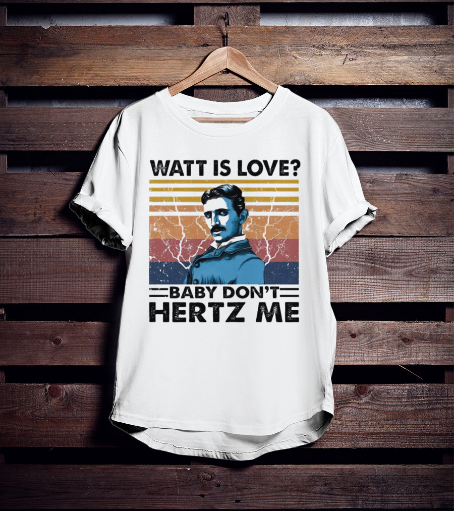 Watt Is Love Baby Don't Hertz Me Nikola Tesla T-Shirt