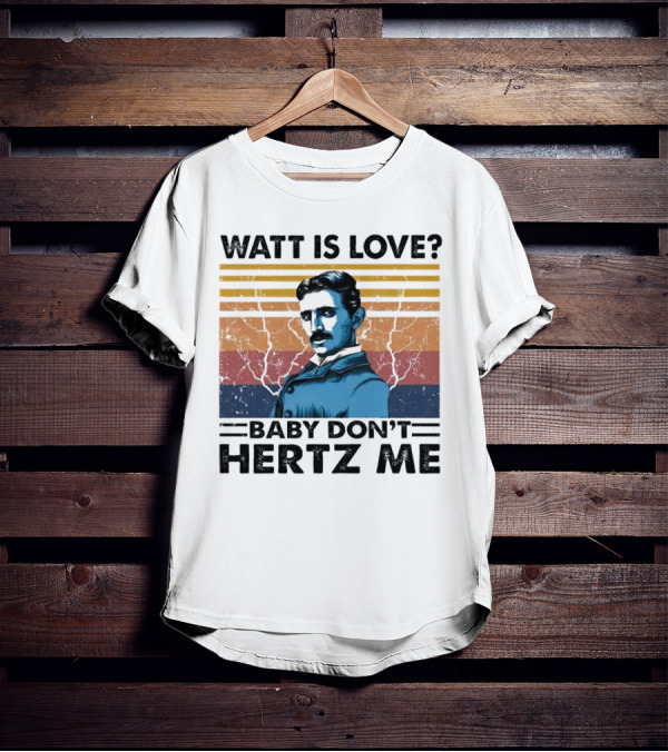 Watt Is Love Baby Don't Hertz Me Nikola Tesla T-Shirt