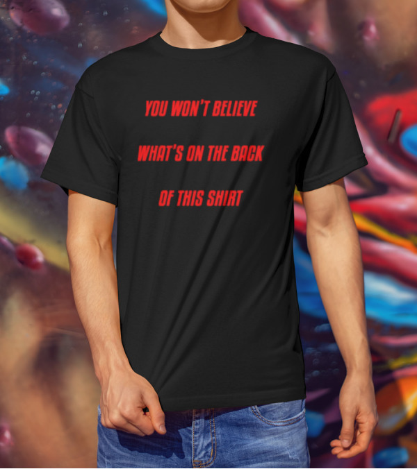 You Won’t Believe What’s On The Back Of This Shirt Text Surprise T-Shirt