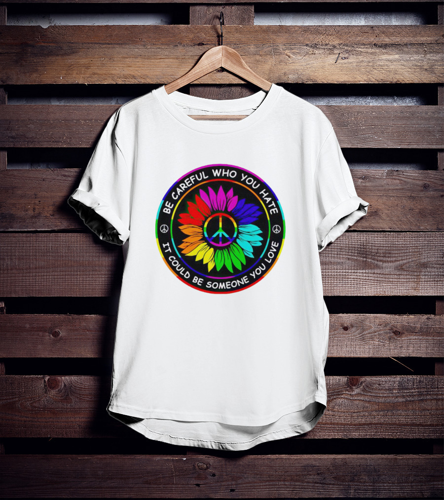 Be Careful Who You Hate It Could Be Someone You Love Sunflower Hippie Pride Peace T-Shirt