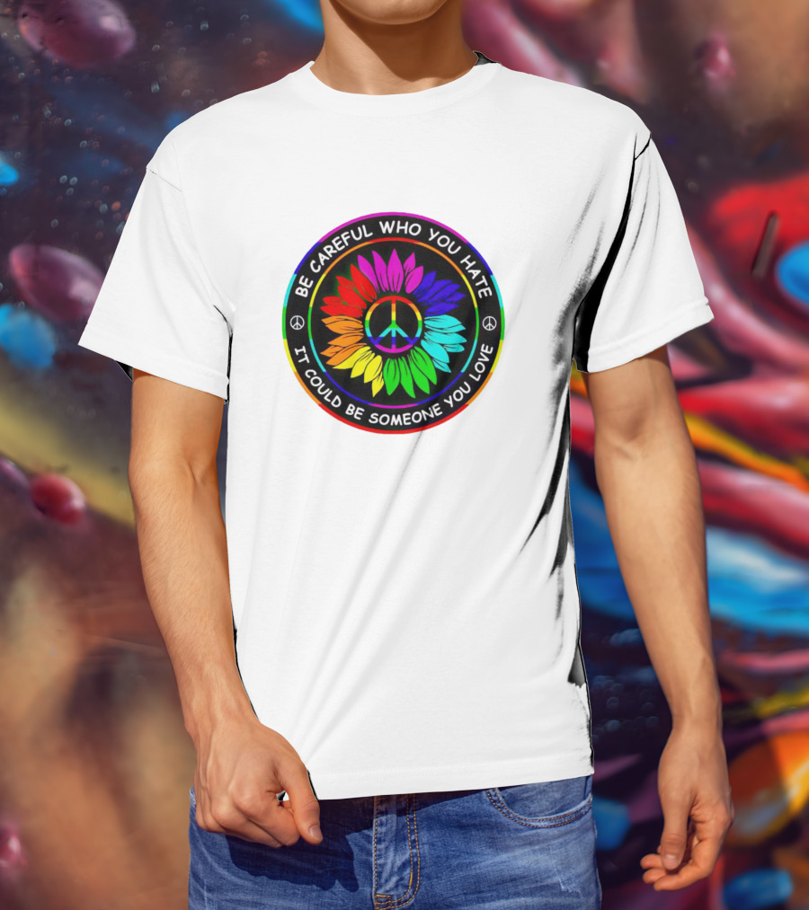 Be Careful Who You Hate It Could Be Someone You Love Sunflower Hippie Pride Peace T-Shirt