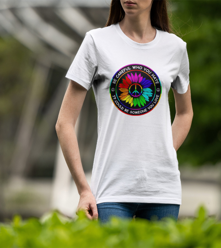 Be Careful Who You Hate It Could Be Someone You Love Sunflower Hippie Pride Peace T-Shirt
