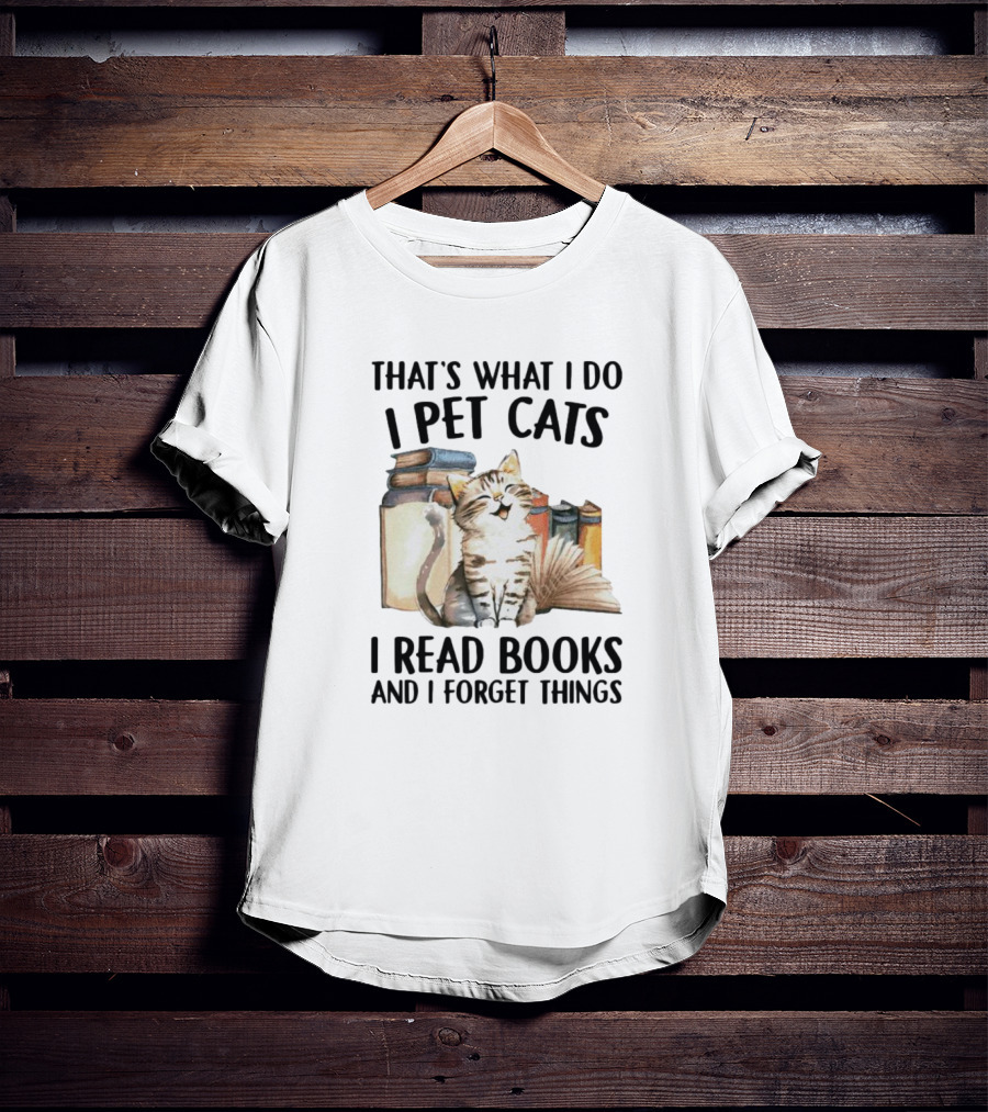 That's What I Do I Pet Cats I Read Books And I Forget Things T-Shirt
