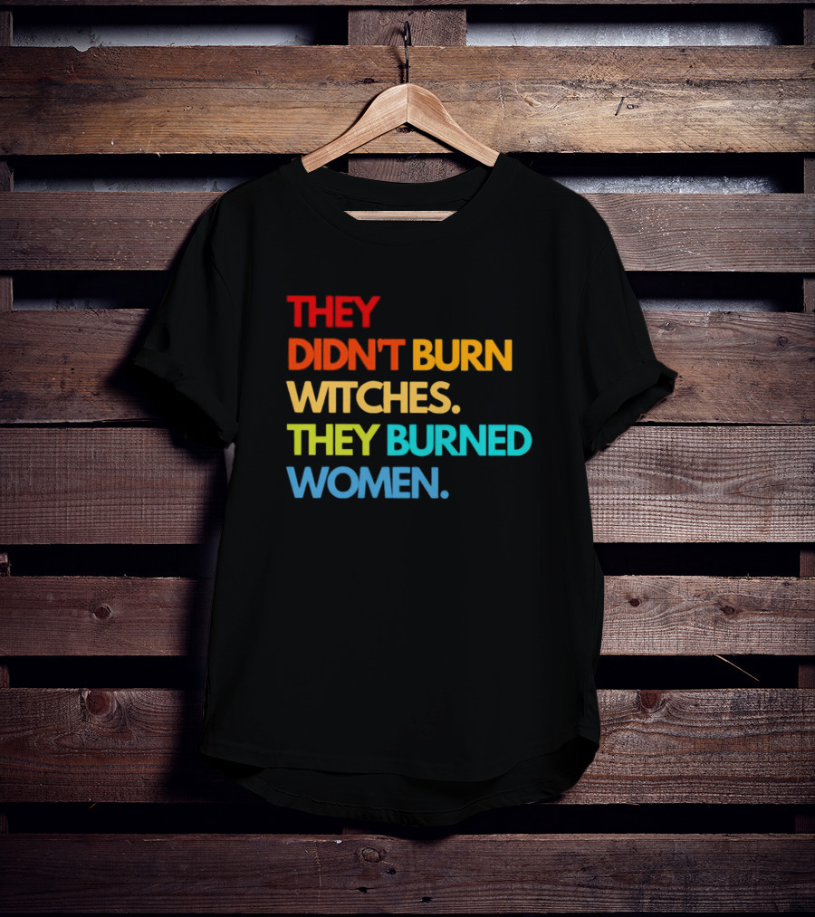 THEY DIDN'T BURN WITCHES THEY BURNED WOMEN TEXT ART IN RAINBOW COLORS T-Shirt