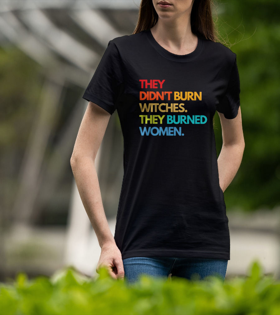THEY DIDN'T BURN WITCHES THEY BURNED WOMEN TEXT ART IN RAINBOW COLORS T-Shirt