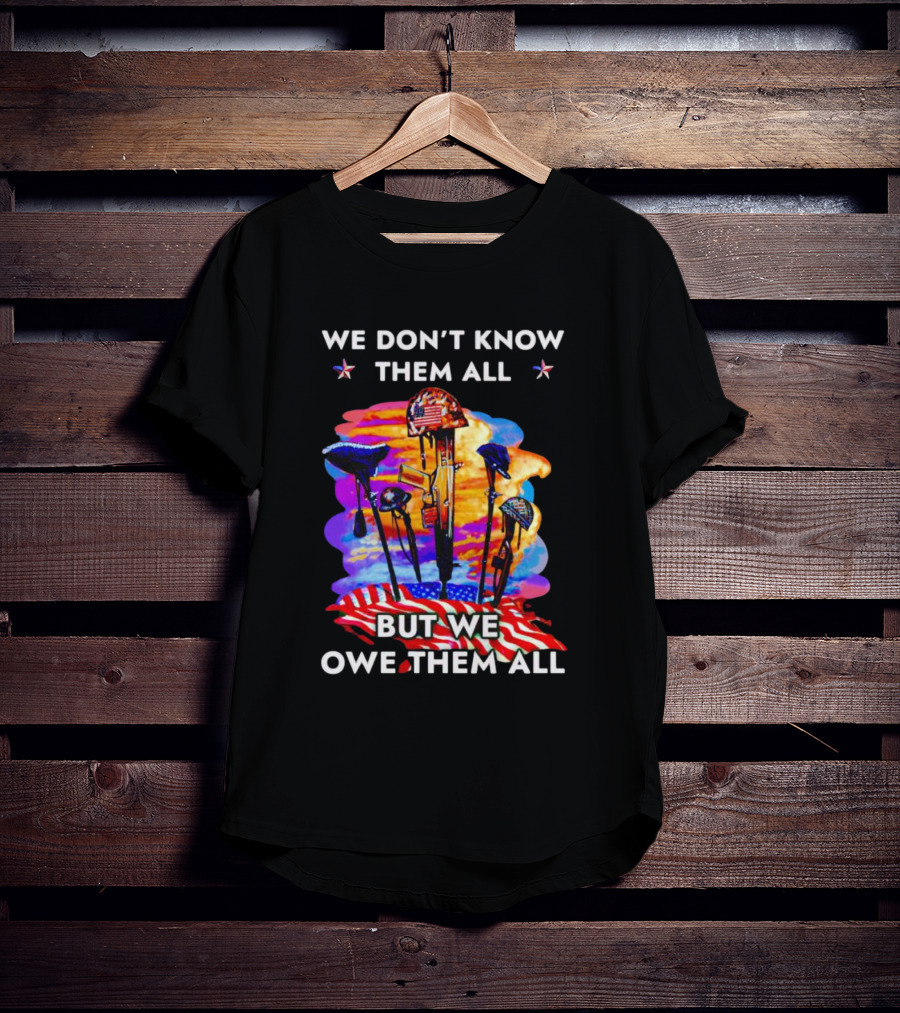 We Don’t Know Them All But We Owe Them All Patriotic Tribute American Flag Helmets And Crosses T-Shirt