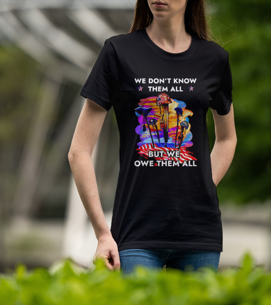 We Don’t Know Them All But We Owe Them All Patriotic Tribute American Flag Helmets And Crosses T-Shirt
