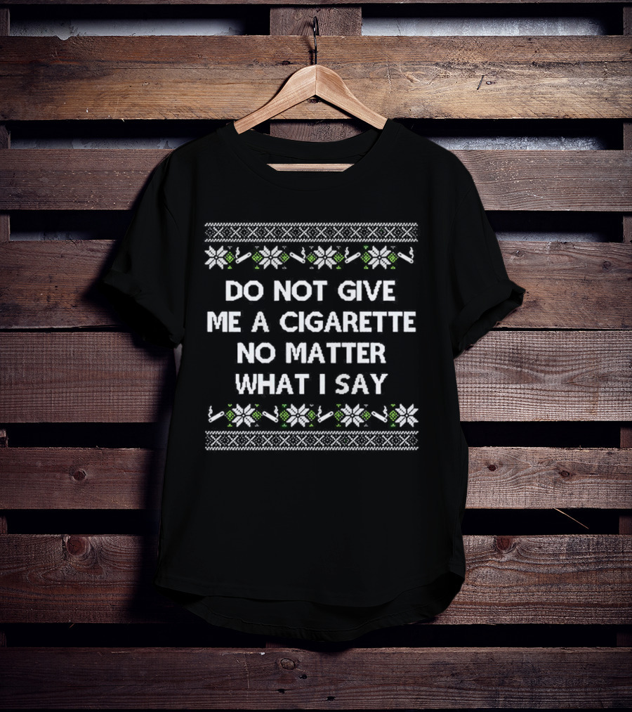Do Not Give Me A Cigarette No Matter What I Say Christmas T-Shirt