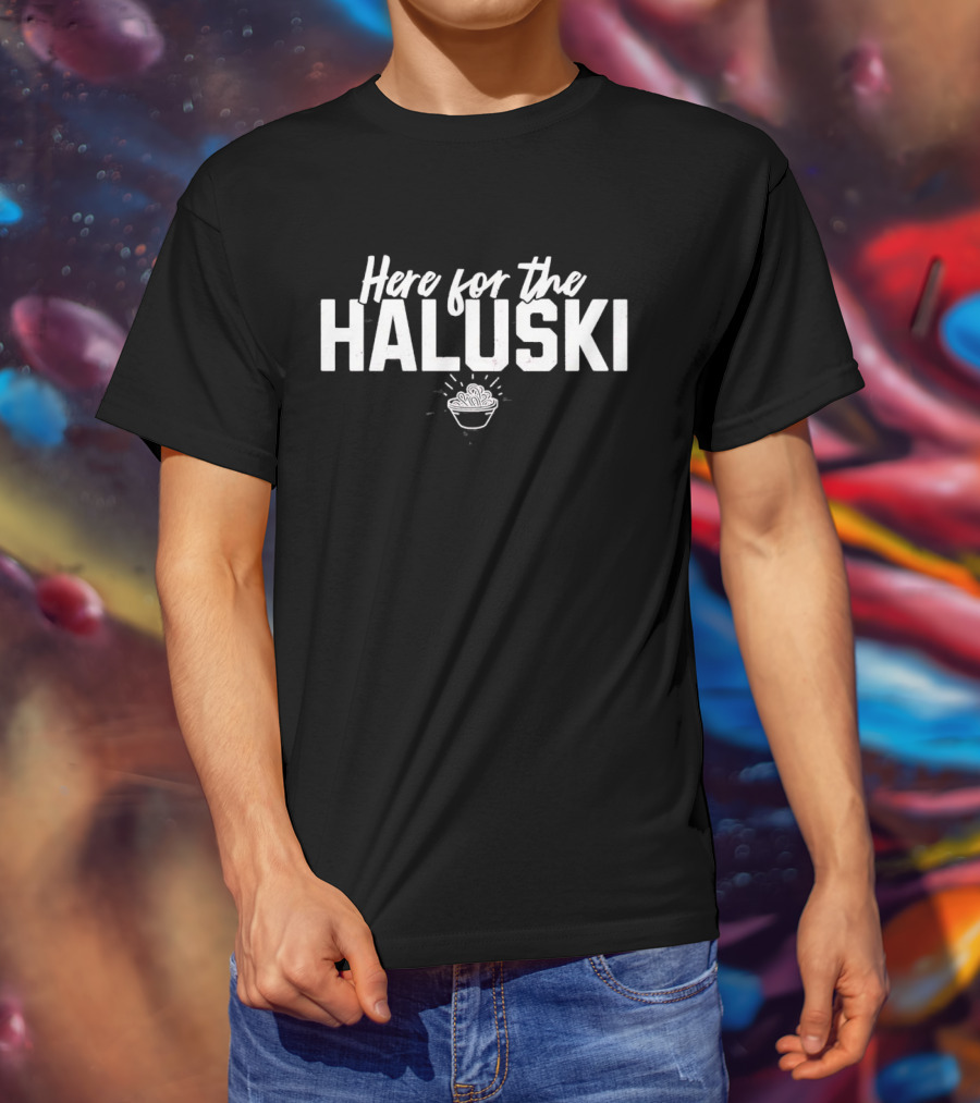 Here For The Haluski With Bowl Of Noodles T-Shirt