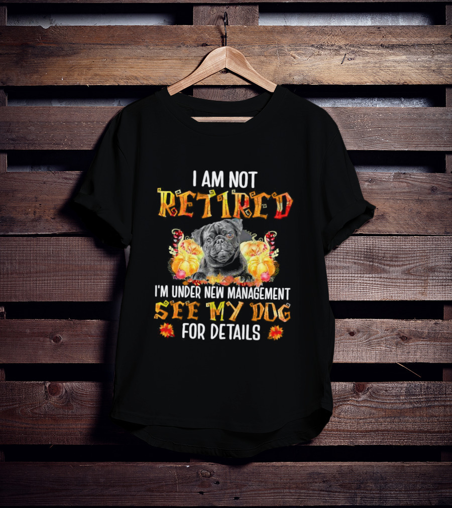 I Am Not Retired I'm Under New Management See My Dog For Details Thanksgiving Pumpkin Bulldog T-Shirt