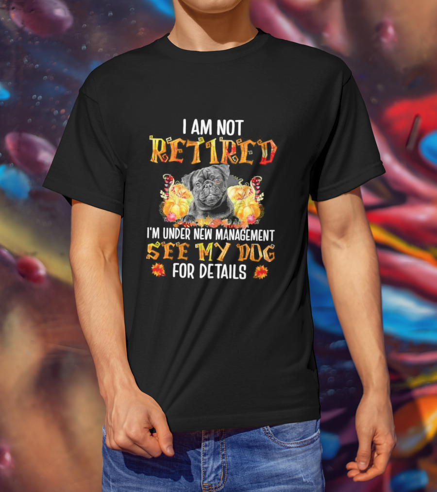I Am Not Retired I'm Under New Management See My Dog For Details Thanksgiving Pumpkin Bulldog T-Shirt