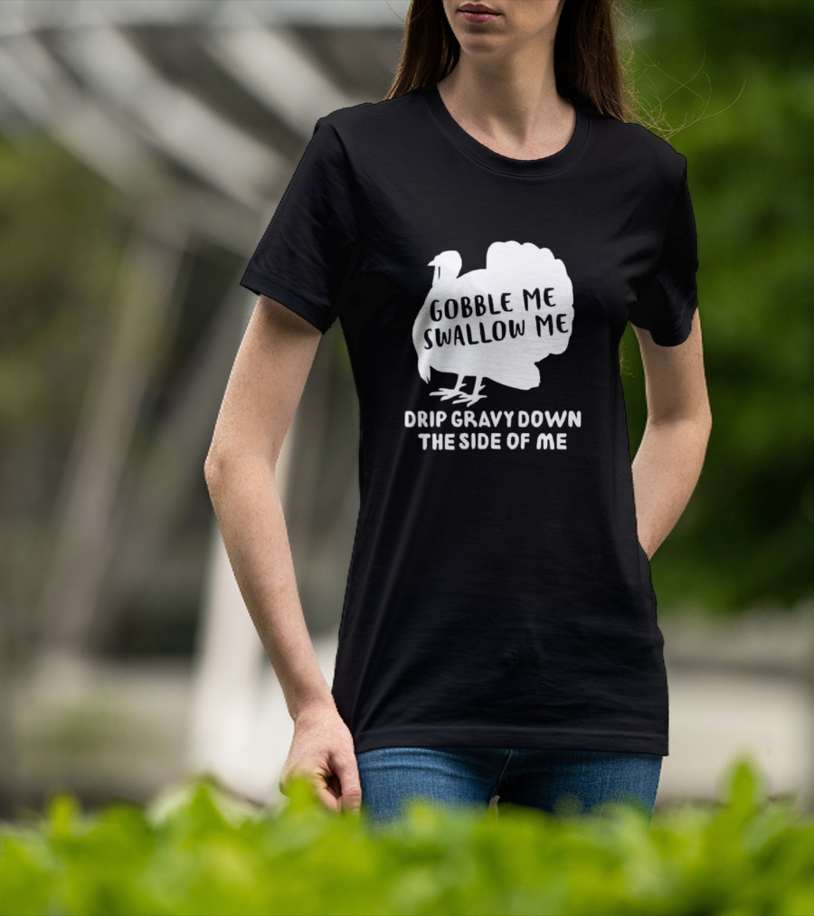 Gobble Me Swallow Me Drip Gravy Down The Side Of Me Turkey Thanksgiving T-Shirt