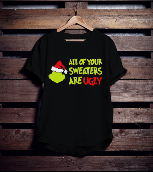 Grinch All Of Your Sweaters Are Ugly T-Shirt