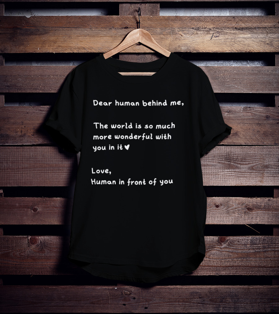 Dear Human Behind Me The World Is So Much More Wonderful With You In It Love Human In Front Of You T-Shirt
