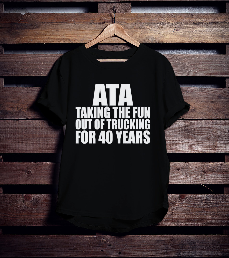ATA Taking The Fun Out Of Trucking For 40 Years T-Shirt
