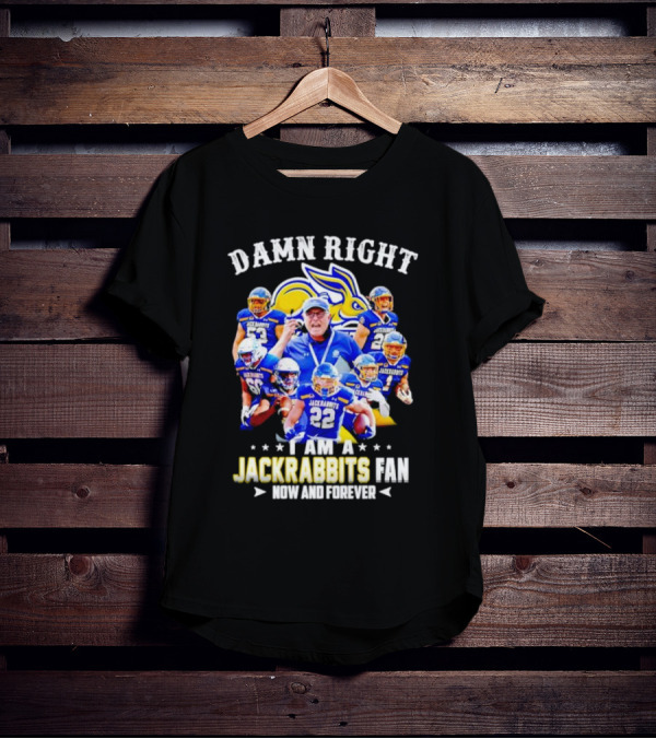 Damn Right I Am A Jackrabbits Fan Now And Forever With Team Players T-Shirt