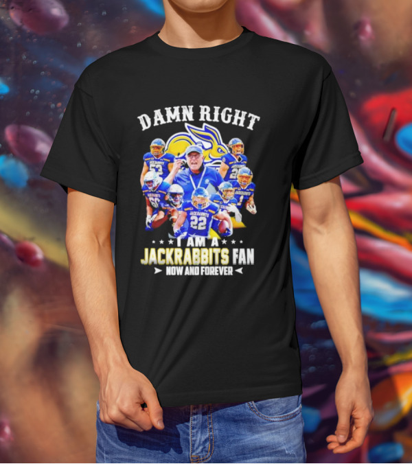 Damn Right I Am A Jackrabbits Fan Now And Forever With Team Players T-Shirt