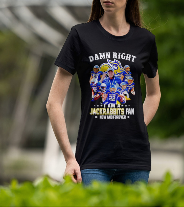 Damn Right I Am A Jackrabbits Fan Now And Forever With Team Players T-Shirt