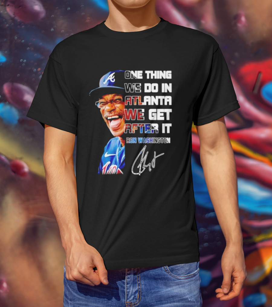One Thing We Do In Atlanta We Get After It Ron Washington Signature Braves Cap T-Shirt
