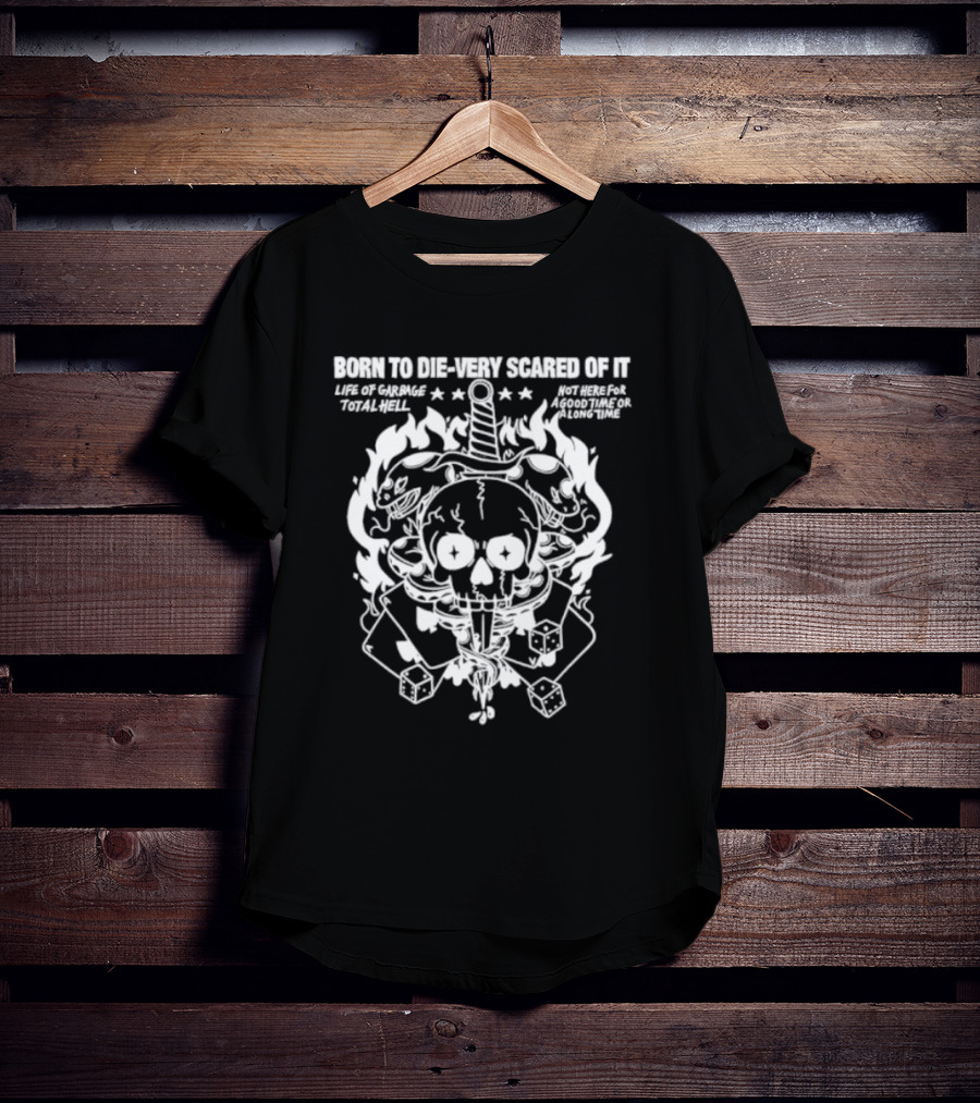 Born To Die Very Scared Of It Life Of Garage Total Hell Not Here For A Good Time Or A Long Time Skull Sword Flames Dice T-Shirt