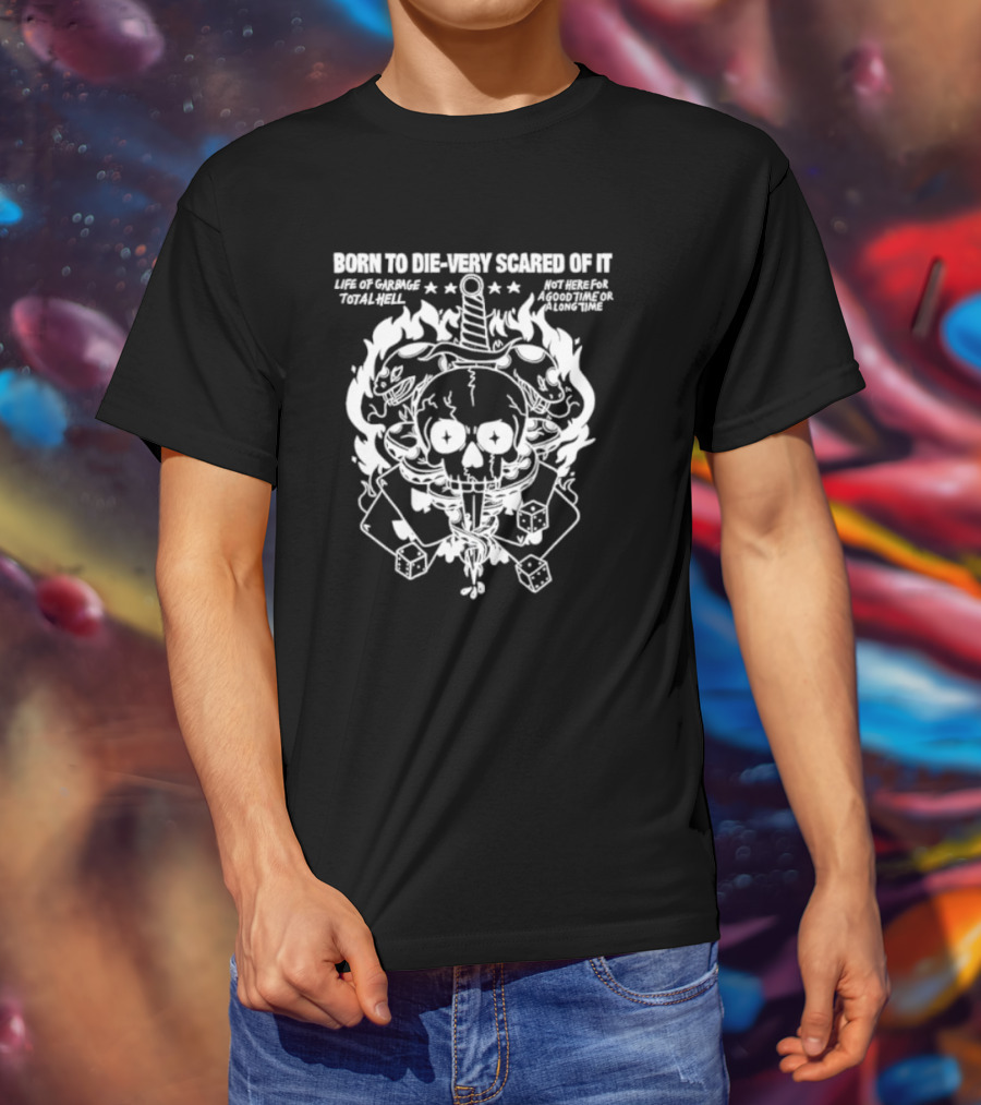 Born To Die Very Scared Of It Life Of Garage Total Hell Not Here For A Good Time Or A Long Time Skull Sword Flames Dice T-Shirt