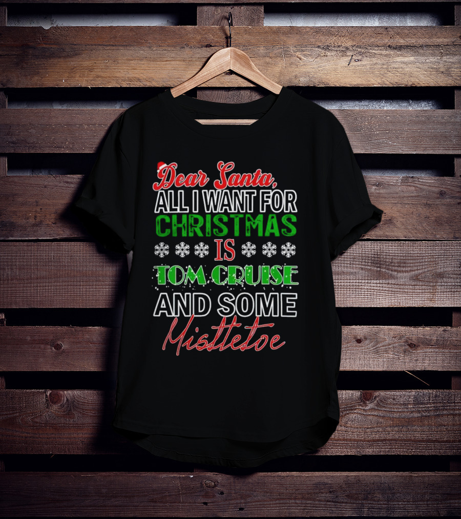 Dear Santa All I Want For Christmas Is Tom Cruise And Some Mistletoe T-Shirt