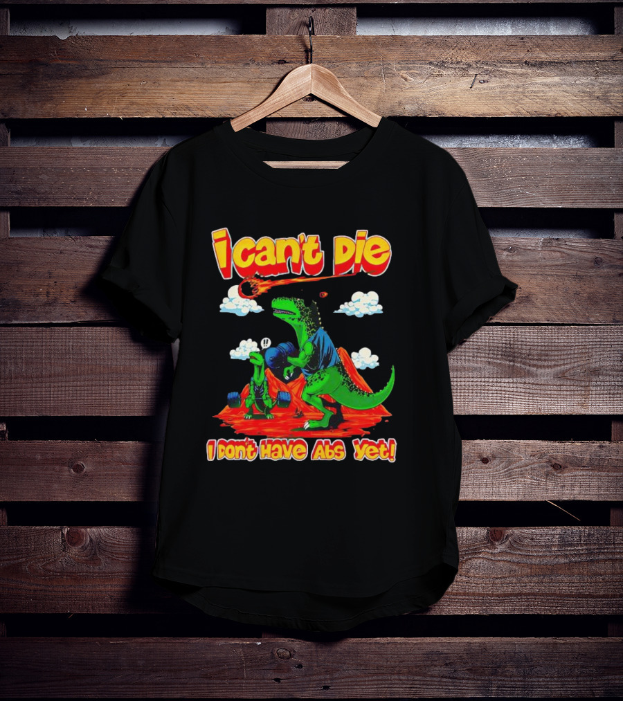 I Can't Die Dinosaur I Don't Have Abs Yet Fitness Humor T-Shirt