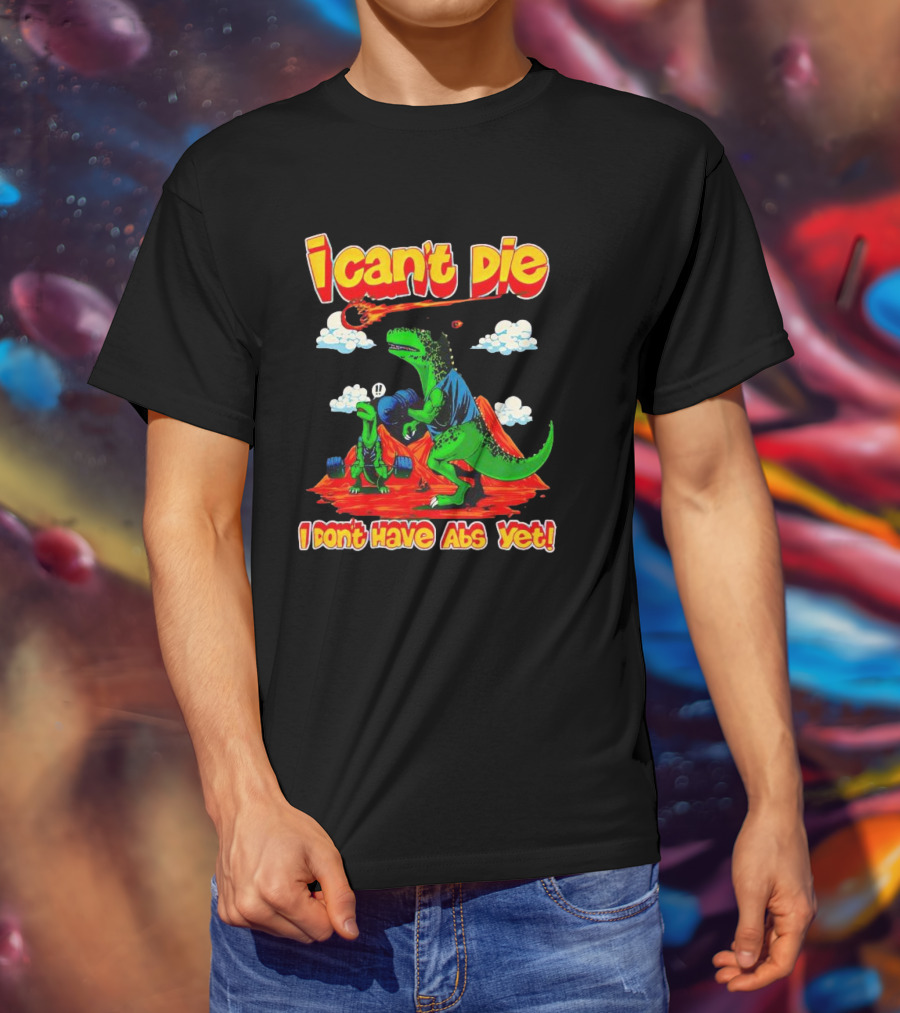 I Can't Die Dinosaur I Don't Have Abs Yet Fitness Humor T-Shirt