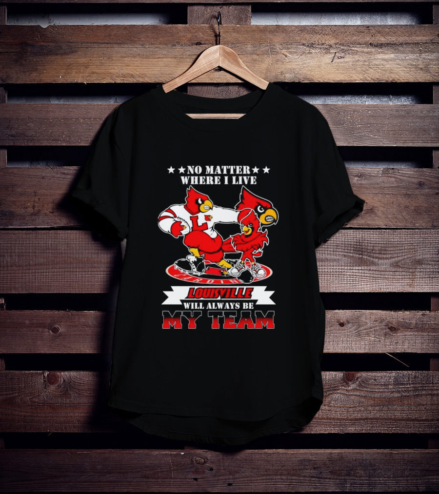 No Matter Where I Live Louisville Cardinals Will Always Be My Team T-Shirt