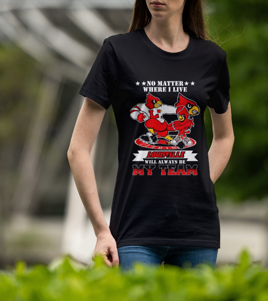 No Matter Where I Live Louisville Cardinals Will Always Be My Team T-Shirt