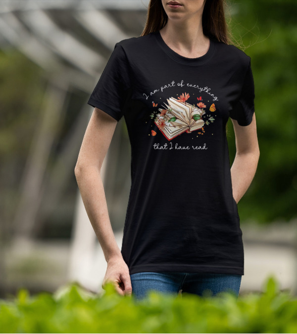 I Am Part Of Everything That I Have Read Book With Flowers And Butterflies T-Shirt