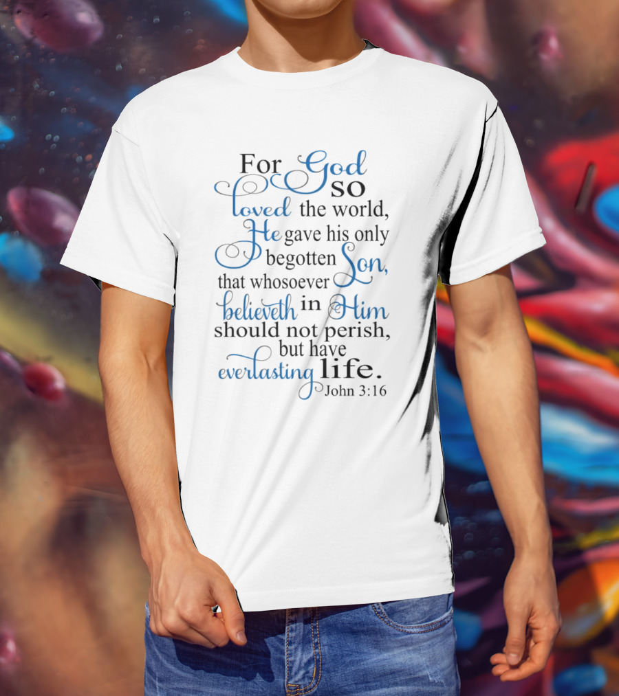For God So Loved The World He Gave His Only Begotten Son That Whosoever Believeth In Him Should Not Perish But Have Everlasting Life John 3:16 T-Shirt