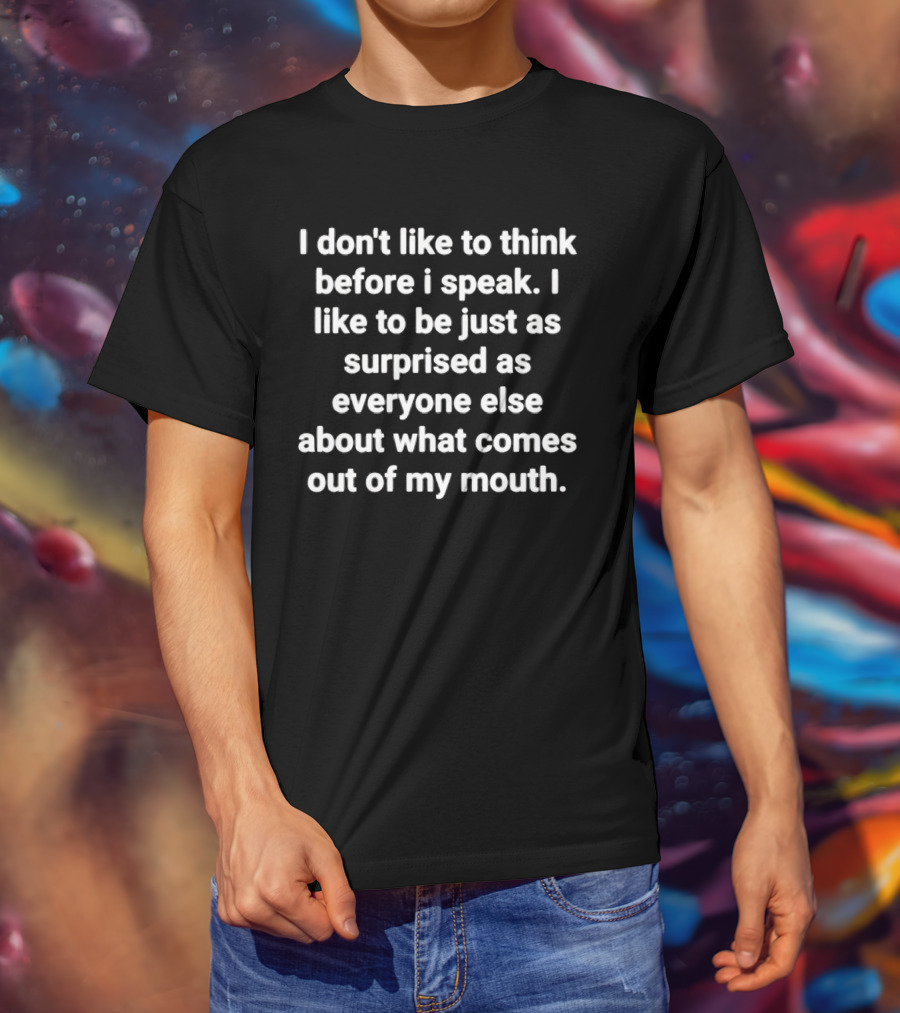 I Don’t Like To Think Before I Speak Surprised As Everyone Else About What Comes Out Of My Mouth T-Shirt
