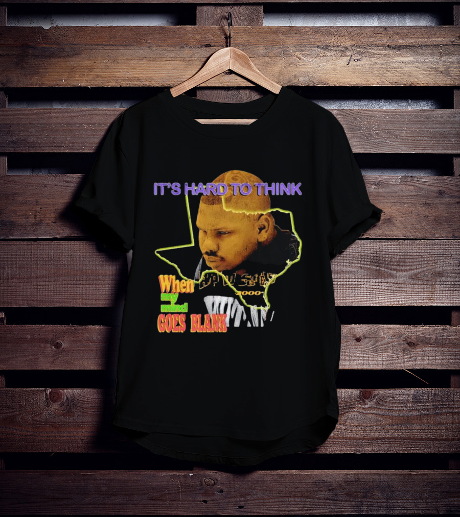 IT'S HARD TO THINK WHEN MY MIND GOES BLANK Texas T-Shirt