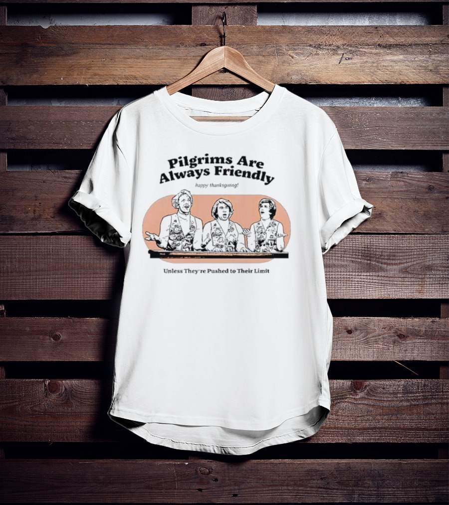 Pilgrims Are Always Friendly Happy Thanksgiving Unless They're Pushed To Their Limit T-Shirt