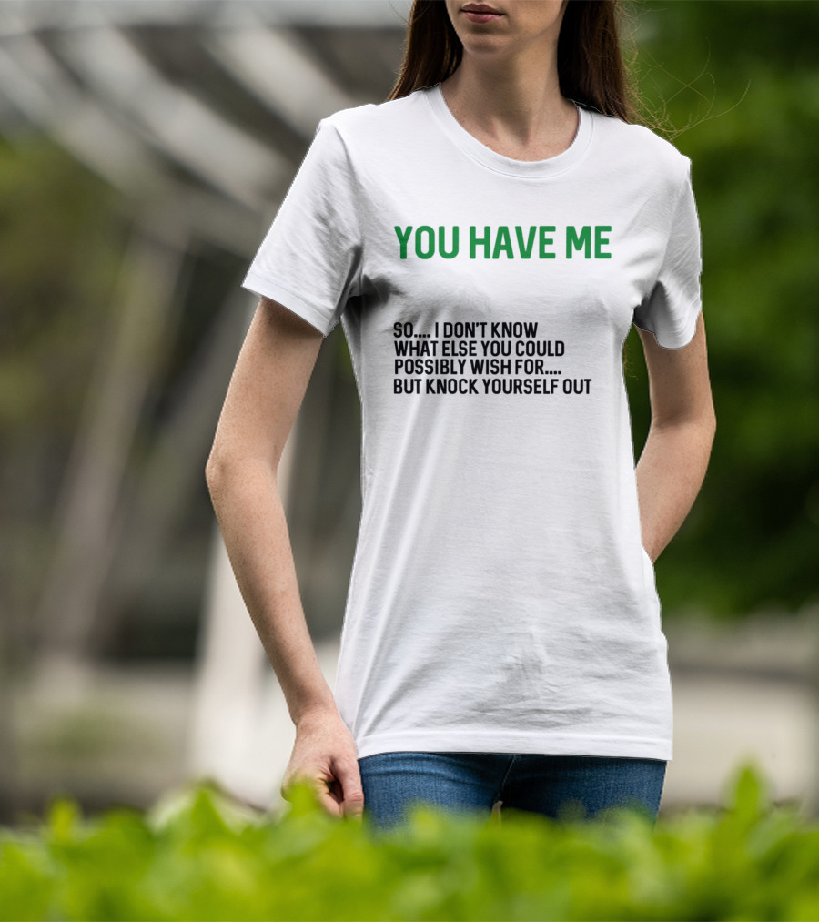 You Have Me So I Don't Know What Else You Could Possibly Wish For But Knock Yourself Out Merry Christmas T-Shirt
