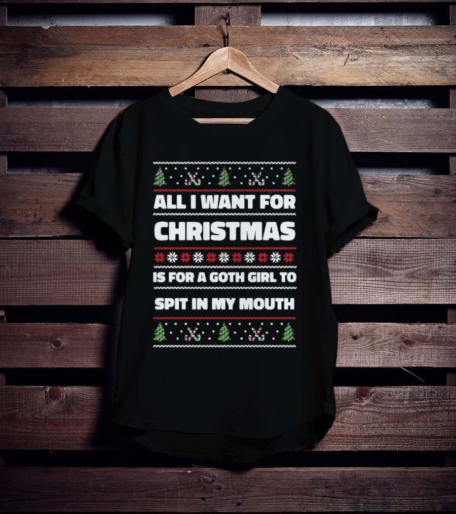 All I Want For Christmas Is For A Goth Girl To Spit In My Mouth Ugly Christmas T-Shirt