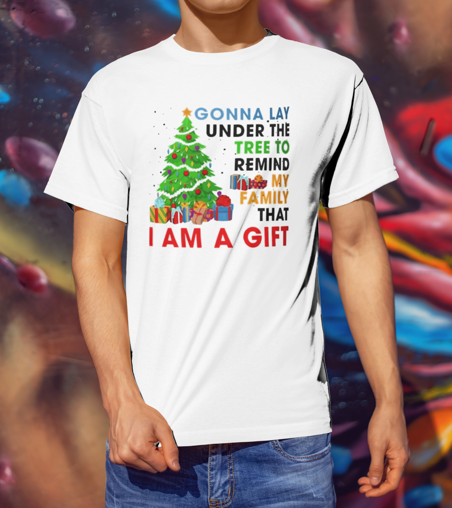 Gonna Lay Under The Tree To Remind My Family That I Am A Gift T-Shirt