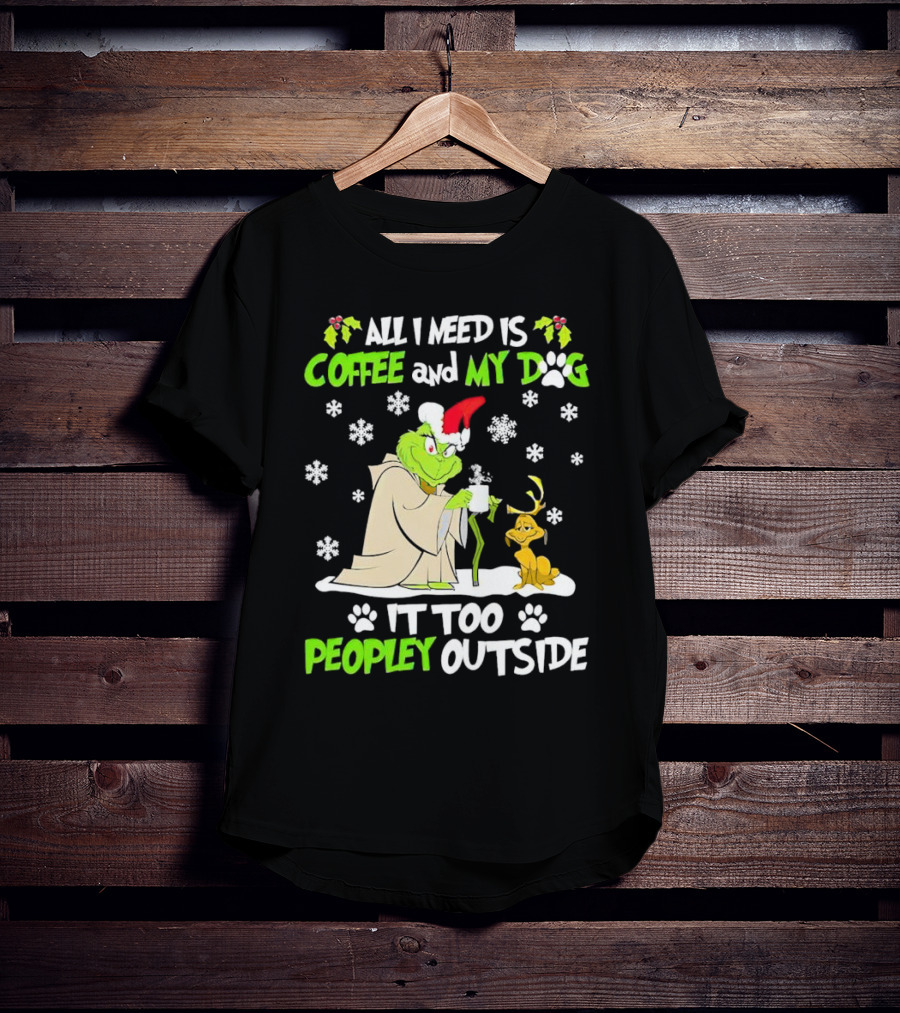 All I Need Is Coffee And My Dog It Too Peopley Outside Christmas Grinch T-Shirt