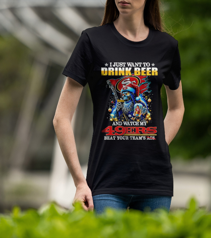 I Just Want To Drink Beer And Watch My 49ers Beat Your Team's Ass T-Shirt
